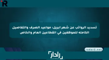 تسديد الرواتب عن شهر أبريل: مواعيد الصرف والتفاصيل الكاملة للموظفين في القطاعين العام والخاص